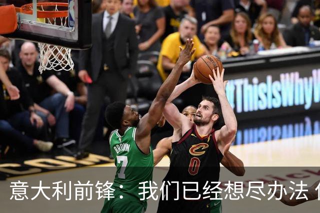 意大利前锋：我们已经想尽办法 但还是不够